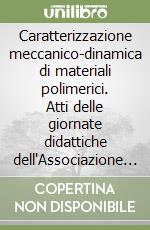 Caratterizzazione meccanico-dinamica di materiali polimerici. Atti delle giornate didattiche dell'Associazione italiana macromolecole (Gargnano, 2005) libro