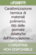 Caratterizzazione termica di materiali polimerici. Atti delle giornate didattiche dell'Associazione italiana macromolecole (Gargnano, 2005) libro