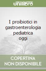 I proibiotici in gastroenterologia pediatrica oggi