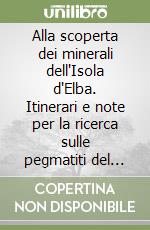 Alla scoperta dei minerali dell'Isola d'Elba. Itinerari e note per la ricerca sulle pegmatiti del Monte Capanne libro