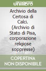 Archivio della Certosa di Calci. (Archivio di Stato di Pisa, corporazione religiose soppresse)