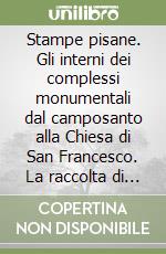 Stampe pisane. Gli interni dei complessi monumentali dal camposanto alla Chiesa di San Francesco. La raccolta di Valentino Cai libro