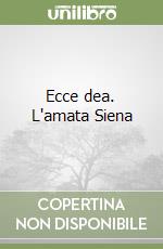 Ecce dea. L'amata Siena libro