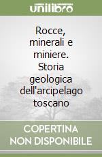 Rocce, minerali e miniere. Storia geologica dell'arcipelago toscano libro