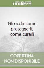 Gli occhi come proteggerli, come curarli libro