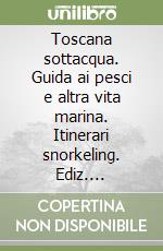 Toscana sottacqua. Guida ai pesci e altra vita marina. Itinerari snorkeling. Ediz. illustrata libro