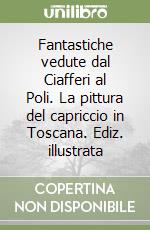 Fantastiche vedute dal Ciafferi al Poli. La pittura del capriccio in Toscana. Ediz. illustrata libro