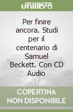 Per finire ancora. Studi per il centenario di Samuel Beckett. Con CD Audio libro