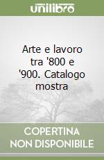 Arte e lavoro tra '800 e '900. Catalogo mostra