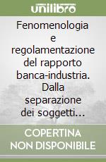 Fenomenologia e regolamentazione del rapporto banca-industria. Dalla separazione dei soggetti alla separazione dei ruoli libro