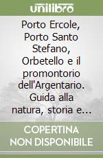 Porto Ercole, Porto Santo Stefano, Orbetello e il promontorio dell'Argentario. Guida alla natura, storia e itinerari libro