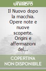 Il Nuovo dopo la macchia. Opere note e nuove scoperte. Origini e affermazioni del naturalismo toscano libro