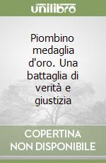 Piombino medaglia d'oro. Una battaglia di verità e giustizia libro