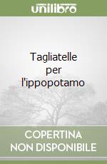 Tagliatelle per l'ippopotamo libro