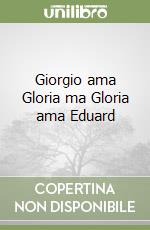 Giorgio ama Gloria ma Gloria ama Eduard libro