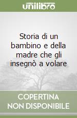 Storia di un bambino e della madre che gli insegnò a volare libro