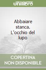 Abbaiare stanca. L'occhio del lupo libro