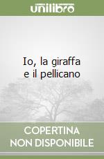 Io, la giraffa e il pellicano libro