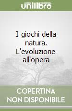 I giochi della natura. L'evoluzione all'opera