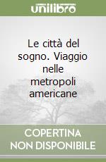 Le città del sogno. Viaggio nelle metropoli americane libro