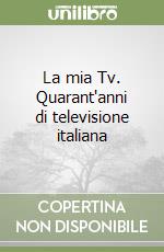 La mia Tv. Quarant'anni di televisione italiana libro