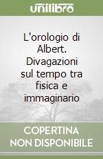 L'orologio di Albert. Divagazioni sul tempo tra fisica e immaginario libro