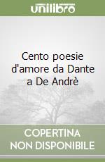 Cento poesie d'amore da Dante a De Andrè libro