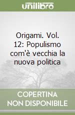 Origami. Vol. 12: Populismo com'è vecchia la nuova politica libro