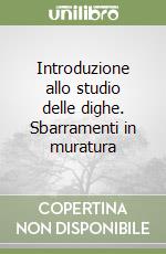 Introduzione allo studio delle dighe. Sbarramenti in muratura libro