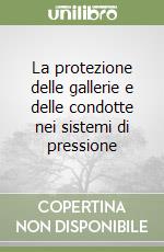 La protezione delle gallerie e delle condotte nei sistemi di pressione