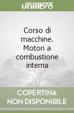 Corso di macchine. Motori a combustione interna libro