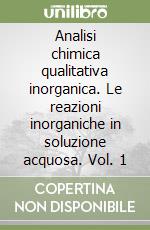 Analisi chimica qualitativa inorganica. Le reazioni inorganiche in soluzione acquosa. Vol. 1 libro