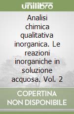 Analisi chimica qualitativa inorganica. Le reazioni inorganiche in soluzione acquosa. Vol. 2 libro