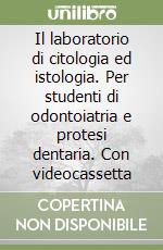 Il laboratorio di citologia ed istologia. Per studenti di odontoiatria e protesi dentaria. Con videocassetta