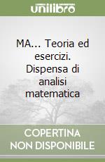 MA... Teoria ed esercizi. Dispensa di analisi matematica libro