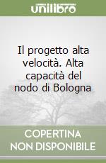 Il progetto alta velocità. Alta capacità del nodo di Bologna libro