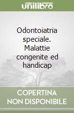 Odontoiatria speciale. Malattie congenite ed handicap libro