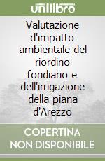 Valutazione d'impatto ambientale del riordino fondiario e dell'irrigazione della piana d'Arezzo libro