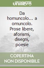 Da homuncolo... a omuncolo. Prose libere, aforismi, disegni, poesie libro