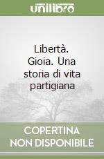 Libertà. Gioia. Una storia di vita partigiana libro