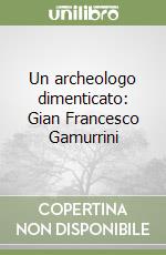 Un archeologo dimenticato: Gian Francesco Gamurrini libro