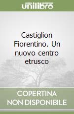 Castiglion Fiorentino. Un nuovo centro etrusco libro