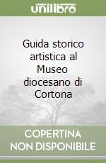 Guida storico artistica al Museo diocesano di Cortona libro