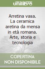 Arretina vasa. La ceramica aretina da mensa in età romana. Arte, storia e tecnologia