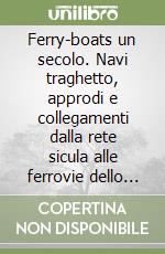 Ferry-boats un secolo. Navi traghetto, approdi e collegamenti dalla rete sicula alle ferrovie dello Stato libro