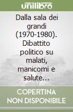 Dalla sala dei grandi (1970-1980). Dibattito politico su malati, manicomi e salute mentale. Vol. 1 libro