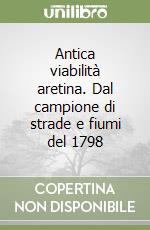 Antica viabilità aretina. Dal campione di strade e fiumi del 1798 libro