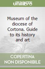 Museum of the diocese of Cortona. Guide to its history and art libro