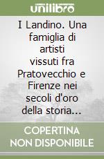 I Landino. Una famiglia di artisti vissuti fra Pratovecchio e Firenze nei secoli d'oro della storia toscana