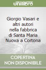 Giorgio Vasari e altri autori nella fabbrica di Santa Maria Nuova a Cortona libro